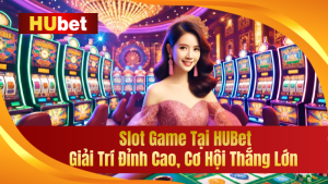 Slot Game Tại HUBet – Giải Trí Đỉnh Cao, Cơ Hội Thắng Lớn 99.99% 5 Slot Game Tại HUBet – Giải Trí Đỉnh Cao, Cơ Hội Thắng Lớn