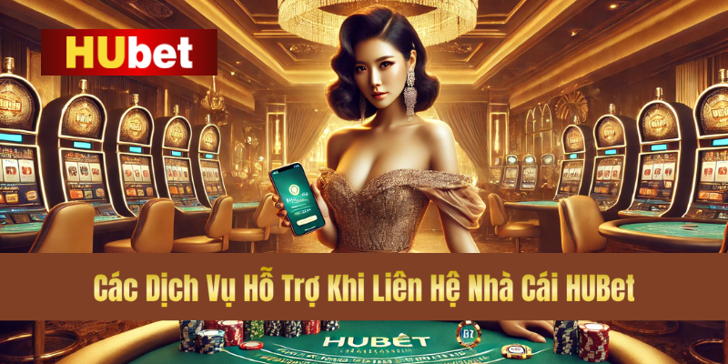 Liên hệ 3 Các Dịch Vụ Hỗ Trợ Khi Liên Hệ Nhà Cái HUBet