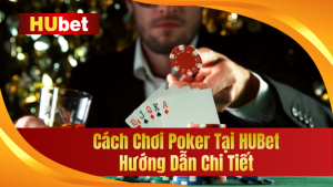 Cách Chơi Poker Tại HUBet - Hướng Dẫn Xem 1 Lần Là Biết Ngay 3 Cách Chơi Poker Tại HUBet - Hướng Dẫn Xem 1 Lần Là Biết Chơi
