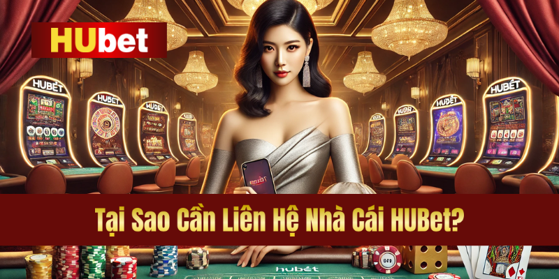 Tại Sao Cần Liên Hệ Nhà Cái HUBet?