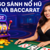 So sánh nổ hũ và baccarat – Game nào xứng đáng để bạn “đốt thời gian” kiếm thưởng tại BigBoss?